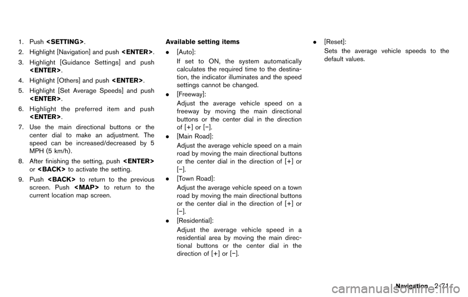 NISSAN GT-R 2014 R35 Multi Function Display Owners Manual 1. Push<SETTING>.
2. Highlight [Navigation] and push <ENTER>.
3. Highlight [Guidance Settings] and push <ENTER>.
4. Highlight [Others] and push <ENTER>.
5. Highlight [Set Average Speeds] and push <ENT