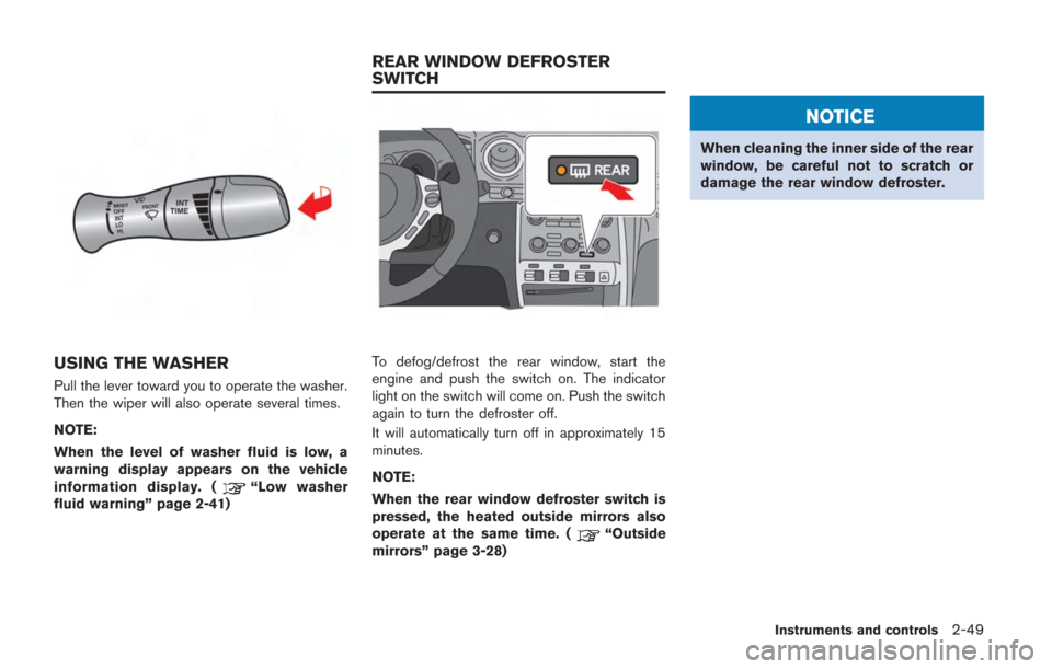 NISSAN GT-R 2014 R35 Owners Manual USING THE WASHER
Pull the lever toward you to operate the washer.
Then the wiper will also operate several times.
NOTE:
When the level of washer fluid is low, a
warning display appears on the vehicle
