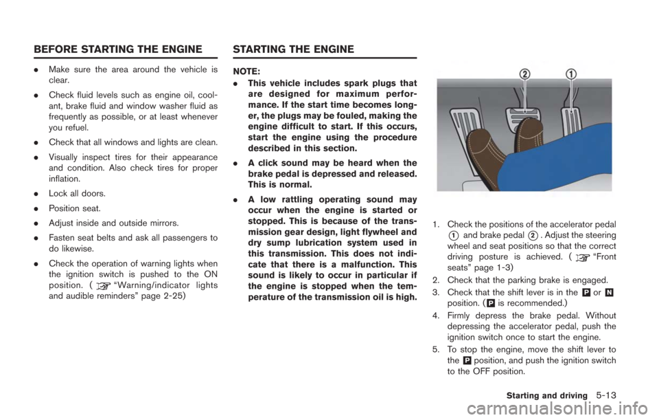 NISSAN GT-R 2014 R35 Owners Manual .Make sure the area around the vehicle is
clear.
. Check fluid levels such as engine oil, cool-
ant, brake fluid and window washer fluid as
frequently as possible, or at least whenever
you refuel.
. C