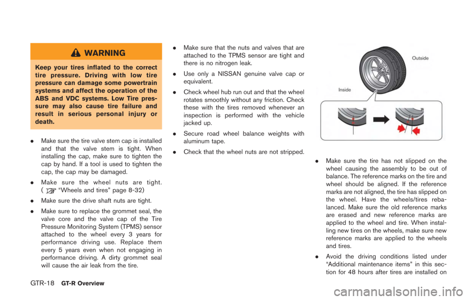 NISSAN GT-R 2014 R35 Owners Manual GTR-18GT-R Overview
WARNING
Keep your tires inflated to the correct
tire pressure. Driving with low tire
pressure can damage some powertrain
systems and affect the operation of the
ABS and VDC systems