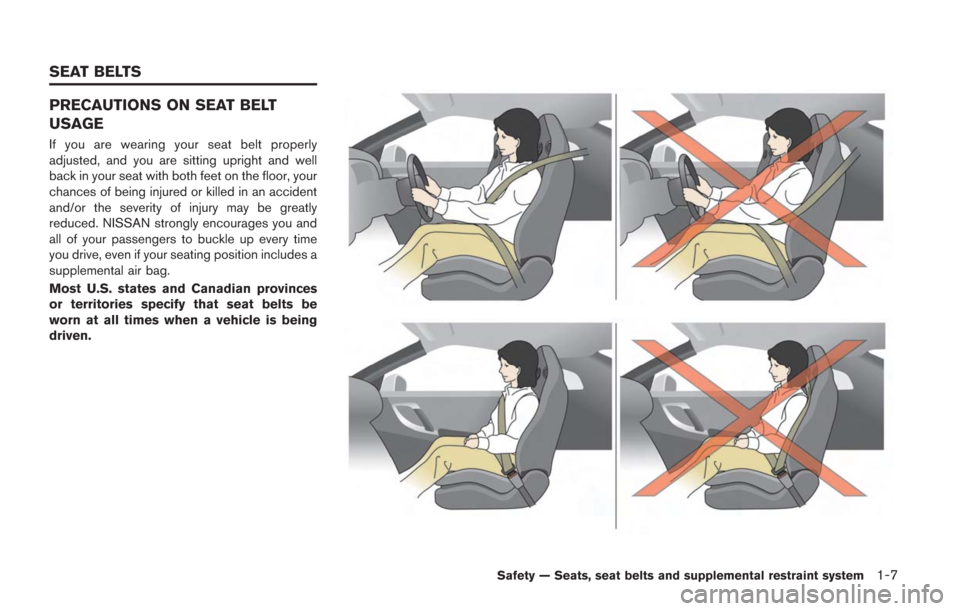 NISSAN GT-R 2014 R35 Owners Manual PRECAUTIONS ON SEAT BELT
USAGE
If you are wearing your seat belt properly
adjusted, and you are sitting upright and well
back in your seat with both feet on the floor, your
chances of being injured or