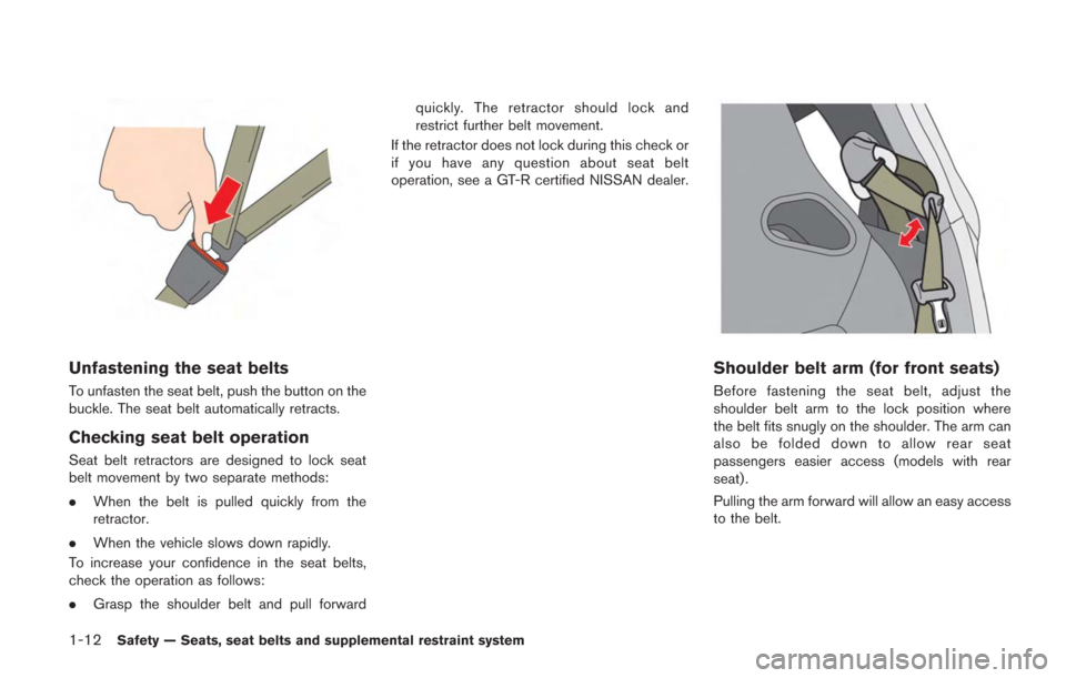 NISSAN GT-R 2014 R35 Owners Manual 1-12Safety — Seats, seat belts and supplemental restraint system
Unfastening the seat belts
To unfasten the seat belt, push the button on the
buckle. The seat belt automatically retracts.
Checking s NISSAN GT-R 2014 R35 Owners Manual 1-12Safety — Seats, seat belts and supplemental restraint system
Unfastening the seat belts
To unfasten the seat belt, push the button on the
buckle. The seat belt automatically retracts.
Checking s
