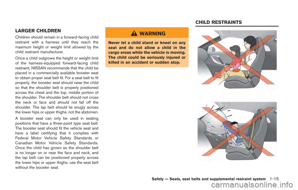 NISSAN GT-R 2014 R35 Owners Manual LARGER CHILDREN
Children should remain in a forward-facing child
restraint with a harness until they reach the
maximum height or weight limit allowed by the
child restraint manufacturer.
Once a child NISSAN GT-R 2014 R35 Owners Manual LARGER CHILDREN
Children should remain in a forward-facing child
restraint with a harness until they reach the
maximum height or weight limit allowed by the
child restraint manufacturer.
Once a child