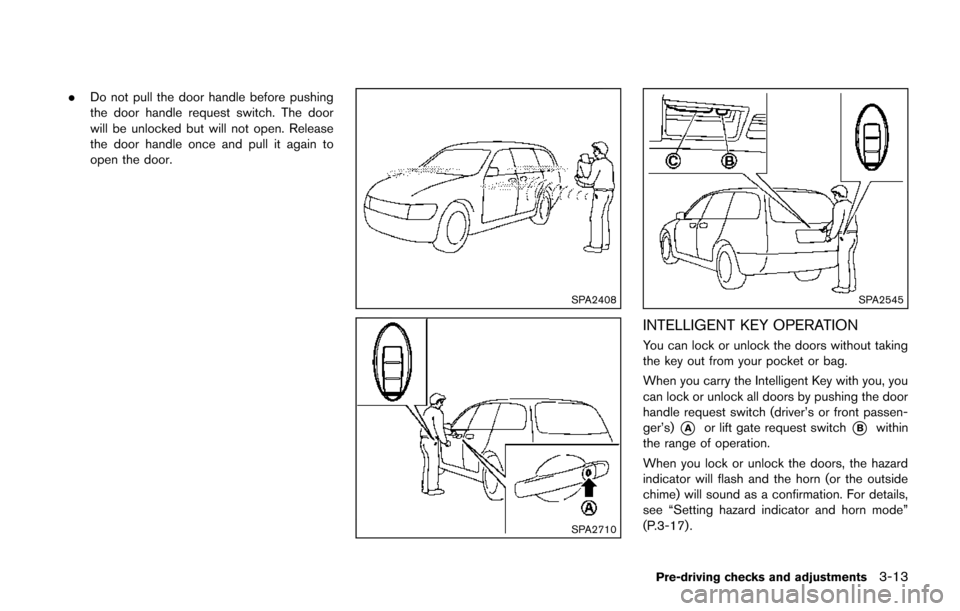 NISSAN JUKE 2014 F15 / 1.G Owners Manual .Do not pull the door handle before pushing
the door handle request switch. The door
will be unlocked but will not open. Release
the door handle once and pull it again to
open the door.
SPA2408
SPA271