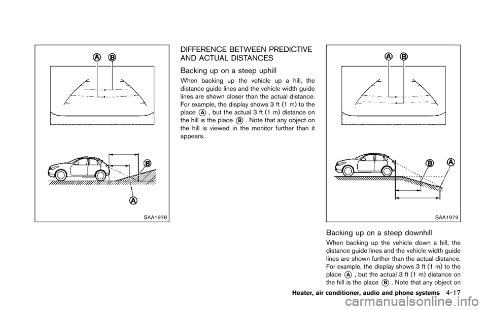 NISSAN JUKE 2014 F15 / 1.G Owners Manual SAA1978
DIFFERENCE BETWEEN PREDICTIVE
AND ACTUAL DISTANCES
Backing up on a steep uphill
When backing up the vehicle up a hill, the
distance guide lines and the vehicle width guide
lines are shown clos