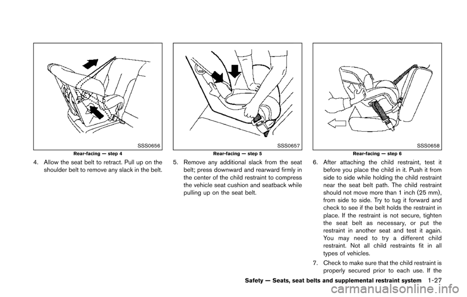 NISSAN JUKE 2014 F15 / 1.G Owners Manual SSS0656Rear-facing — step 4
4. Allow the seat belt to retract. Pull up on theshoulder belt to remove any slack in the belt.
SSS0657Rear-facing — step 5
5. Remove any additional slack from the seat NISSAN JUKE 2014 F15 / 1.G Owners Manual SSS0656Rear-facing — step 4
4. Allow the seat belt to retract. Pull up on theshoulder belt to remove any slack in the belt.
SSS0657Rear-facing — step 5
5. Remove any additional slack from the seat