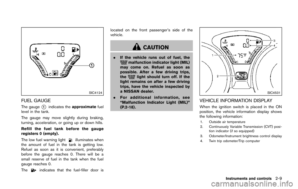 NISSAN JUKE 2014 F15 / 1.G Owners Manual SIC4124
FUEL GAUGE
The gauge*1indicates theapproximate fuel
level in the tank.
The gauge may move slightly during braking,
turning, acceleration, or going up or down hills.
Refill the fuel tank before NISSAN JUKE 2014 F15 / 1.G Owners Manual SIC4124
FUEL GAUGE
The gauge*1indicates theapproximate fuel
level in the tank.
The gauge may move slightly during braking,
turning, acceleration, or going up or down hills.
Refill the fuel tank before
