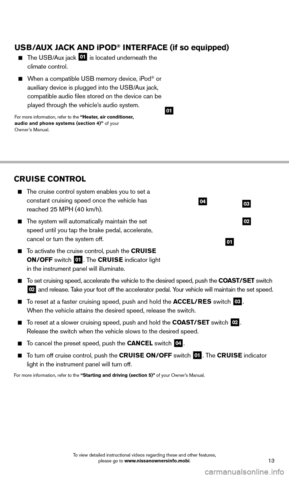 NISSAN JUKE 2014 F15 / 1.G Quick Reference Guide 13To view detailed instructional videos regarding these and other features, please go to www.nissanownersinfo.mobi.
CRUISE CONTROL
   The cruise control system enables you to set a 
constant cruising 