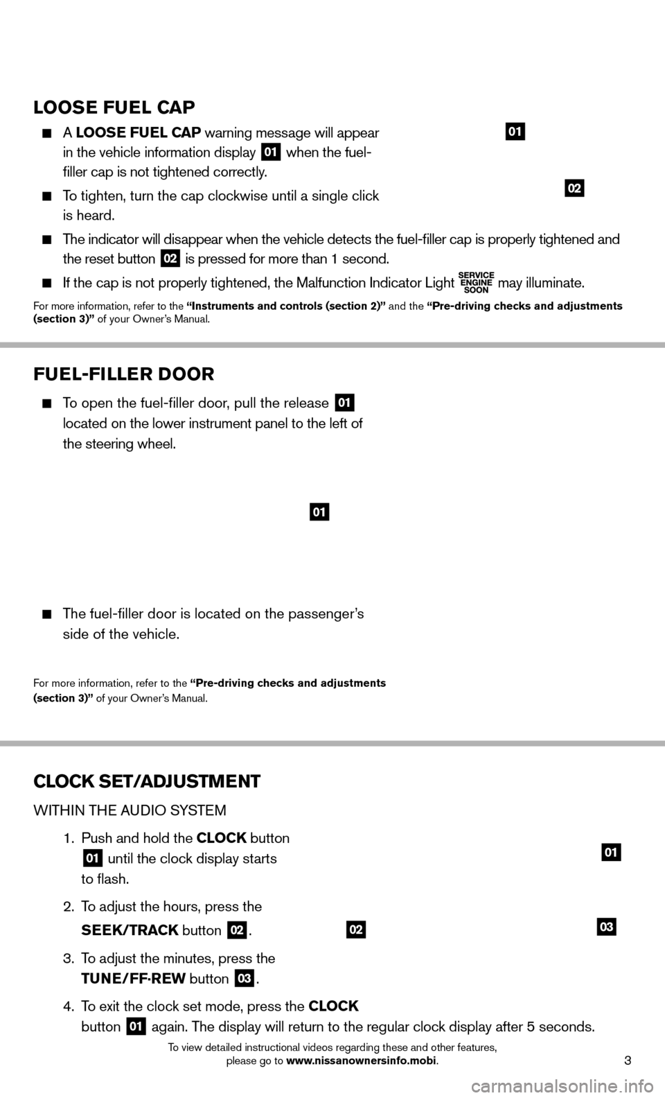 NISSAN JUKE 2014 F15 / 1.G Quick Reference Guide 3To view detailed instructional videos regarding these and other features, please go to www.nissanownersinfo.mobi.
LOOSE FUEL CAP
A LOOSE FUEL CAP warning message will appear
in the vehicle inform NISSAN JUKE 2014 F15 / 1.G Quick Reference Guide 3To view detailed instructional videos regarding these and other features, please go to www.nissanownersinfo.mobi.
LOOSE FUEL CAP
A LOOSE FUEL CAP warning message will appear
in the vehicle inform