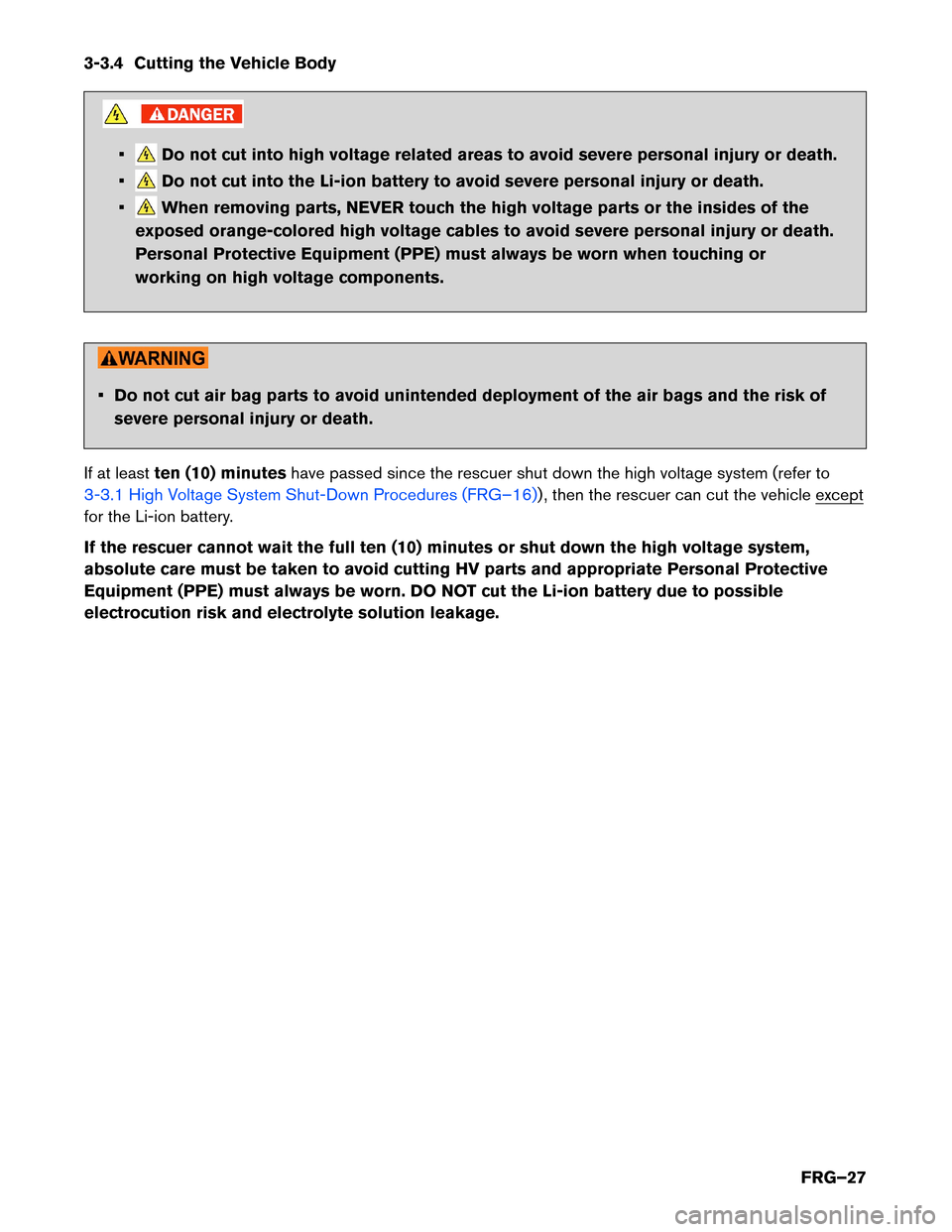 NISSAN LEAF 2014 1.G First Responders Guide 3-3.4 Cutting the Vehicle Body
• Do not cut into high voltage related areas to avoid severe personal injury or death.
• Do not cut into the Li-ion battery to avoid severe personal injury or death. NISSAN LEAF 2014 1.G First Responders Guide 3-3.4 Cutting the Vehicle Body
• Do not cut into high voltage related areas to avoid severe personal injury or death.
• Do not cut into the Li-ion battery to avoid severe personal injury or death.
