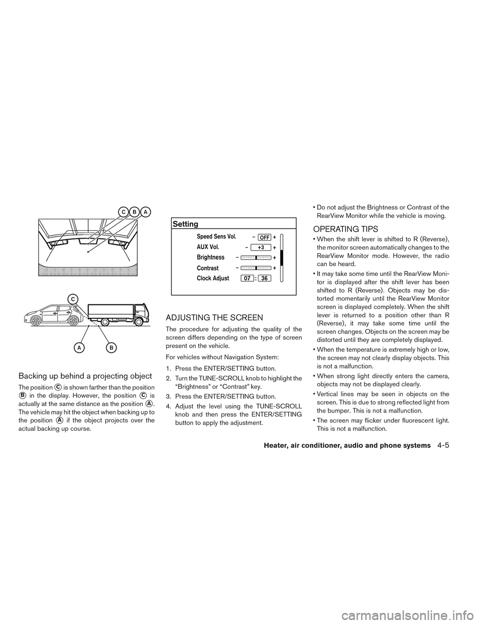 NISSAN LEAF 2014 1.G Owners Manual Backing up behind a projecting object
The positionCis shown farther than the position
Bin the display. However, the positionCis
actually at the same distance as the position
A.
The vehicle may hit NISSAN LEAF 2014 1.G Owners Manual Backing up behind a projecting object
The positionCis shown farther than the position
Bin the display. However, the positionCis
actually at the same distance as the position
A.
The vehicle may hit