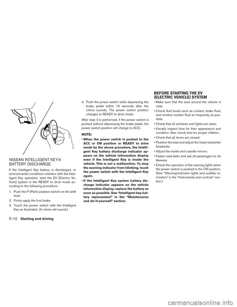 NISSAN LEAF 2014 1.G Owners Manual NISSAN INTELLIGENT KEY®
BATTERY DISCHARGE
If the Intelligent Key battery is discharged, or
environmental conditions interfere with the Intel-
ligent Key operation, start the EV (Electric Ve-
hicle) s NISSAN LEAF 2014 1.G Owners Manual NISSAN INTELLIGENT KEY®
BATTERY DISCHARGE
If the Intelligent Key battery is discharged, or
environmental conditions interfere with the Intel-
ligent Key operation, start the EV (Electric Ve-
hicle) s