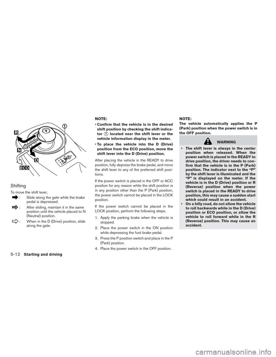 NISSAN LEAF 2014 1.G Owners Manual Shifting
To move the shift lever,
: Slide along the gate while the brake
pedal is depressed.
: After sliding, maintain it in the same
position until the vehicle placed to N
(Neutral) position.
: When NISSAN LEAF 2014 1.G Owners Manual Shifting
To move the shift lever,
: Slide along the gate while the brake
pedal is depressed.
: After sliding, maintain it in the same
position until the vehicle placed to N
(Neutral) position.
: When