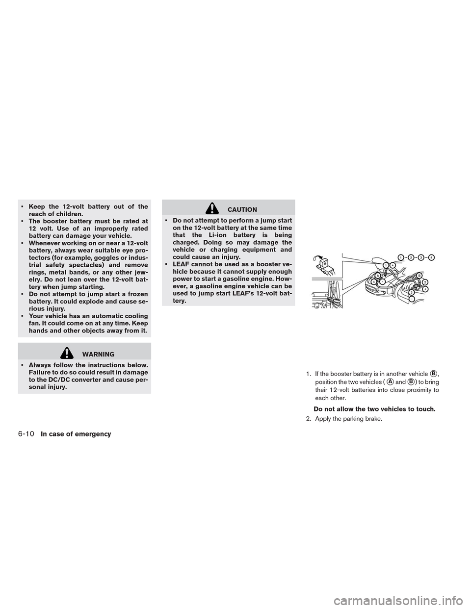 NISSAN LEAF 2014 1.G Owners Manual • Keep the 12-volt battery out of the
reach of children.
• The booster battery must be rated at
12 volt. Use of an improperly rated
battery can damage your vehicle.
• Whenever working on or near NISSAN LEAF 2014 1.G Owners Manual • Keep the 12-volt battery out of the
reach of children.
• The booster battery must be rated at
12 volt. Use of an improperly rated
battery can damage your vehicle.
• Whenever working on or near
