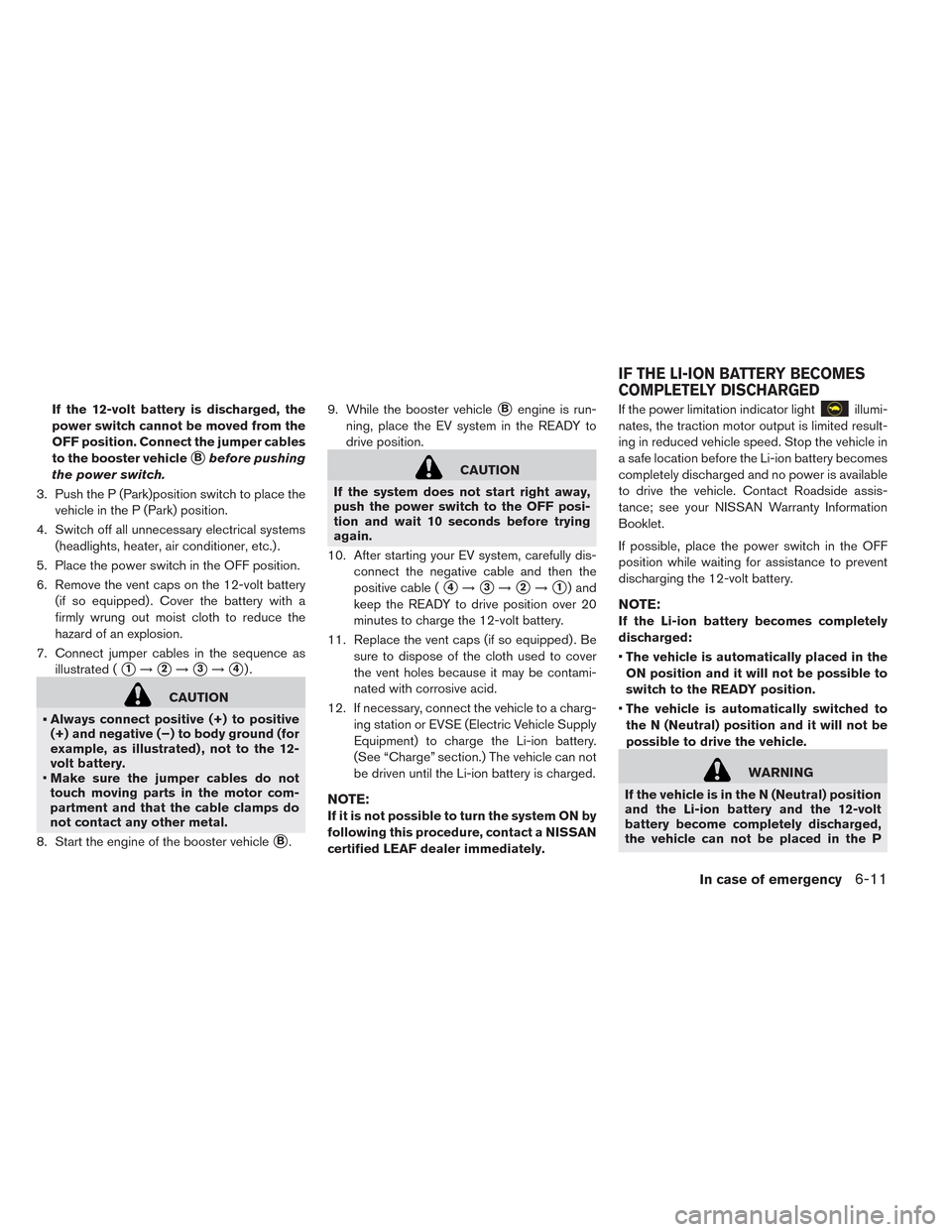 NISSAN LEAF 2014 1.G Owners Manual If the 12-volt battery is discharged, the
power switch cannot be moved from the
OFF position. Connect the jumper cables
to the booster vehicle
Bbefore pushing
the power switch.
3. Push the P (Park)po NISSAN LEAF 2014 1.G Owners Manual If the 12-volt battery is discharged, the
power switch cannot be moved from the
OFF position. Connect the jumper cables
to the booster vehicle
Bbefore pushing
the power switch.
3. Push the P (Park)po
