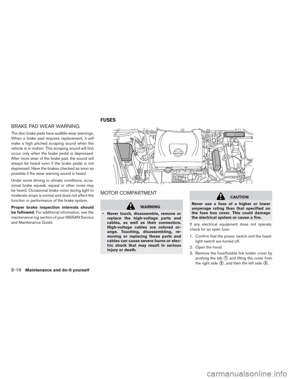NISSAN LEAF 2014 1.G Owners Manual BRAKE PAD WEAR WARNING
The disc brake pads have audible wear warnings.
When a brake pad requires replacement, it will
make a high pitched scraping sound when the
vehicle is in motion. This scraping so NISSAN LEAF 2014 1.G Owners Manual BRAKE PAD WEAR WARNING
The disc brake pads have audible wear warnings.
When a brake pad requires replacement, it will
make a high pitched scraping sound when the
vehicle is in motion. This scraping so