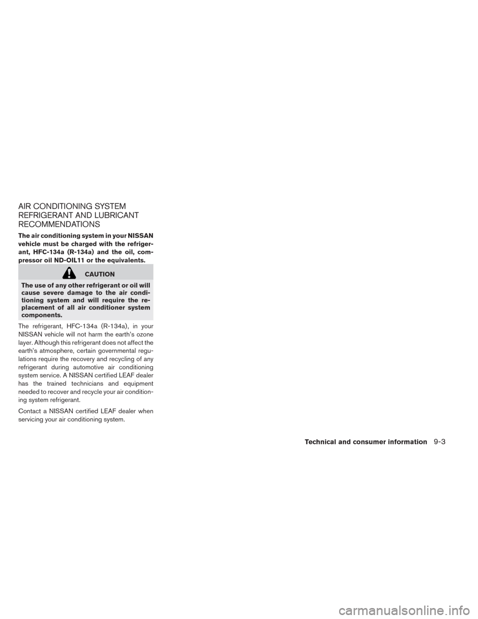 NISSAN LEAF 2014 1.G Owners Manual AIR CONDITIONING SYSTEM
REFRIGERANT AND LUBRICANT
RECOMMENDATIONS
The air conditioning system in your NISSAN
vehicle must be charged with the refriger-
ant, HFC-134a (R-134a) and the oil, com-
pressor NISSAN LEAF 2014 1.G Owners Manual AIR CONDITIONING SYSTEM
REFRIGERANT AND LUBRICANT
RECOMMENDATIONS
The air conditioning system in your NISSAN
vehicle must be charged with the refriger-
ant, HFC-134a (R-134a) and the oil, com-
pressor