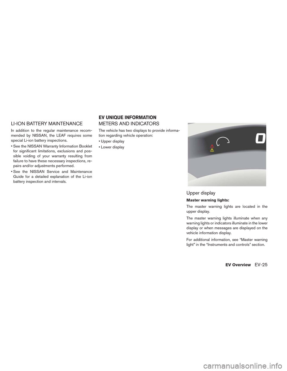 NISSAN LEAF 2014 1.G Owners Manual LI-ION BATTERY MAINTENANCE
In addition to the regular maintenance recom-
mended by NISSAN, the LEAF requires some
special Li-ion battery inspections.
• See the NISSAN Warranty Information Booklet
fo NISSAN LEAF 2014 1.G Owners Manual LI-ION BATTERY MAINTENANCE
In addition to the regular maintenance recom-
mended by NISSAN, the LEAF requires some
special Li-ion battery inspections.
• See the NISSAN Warranty Information Booklet
fo