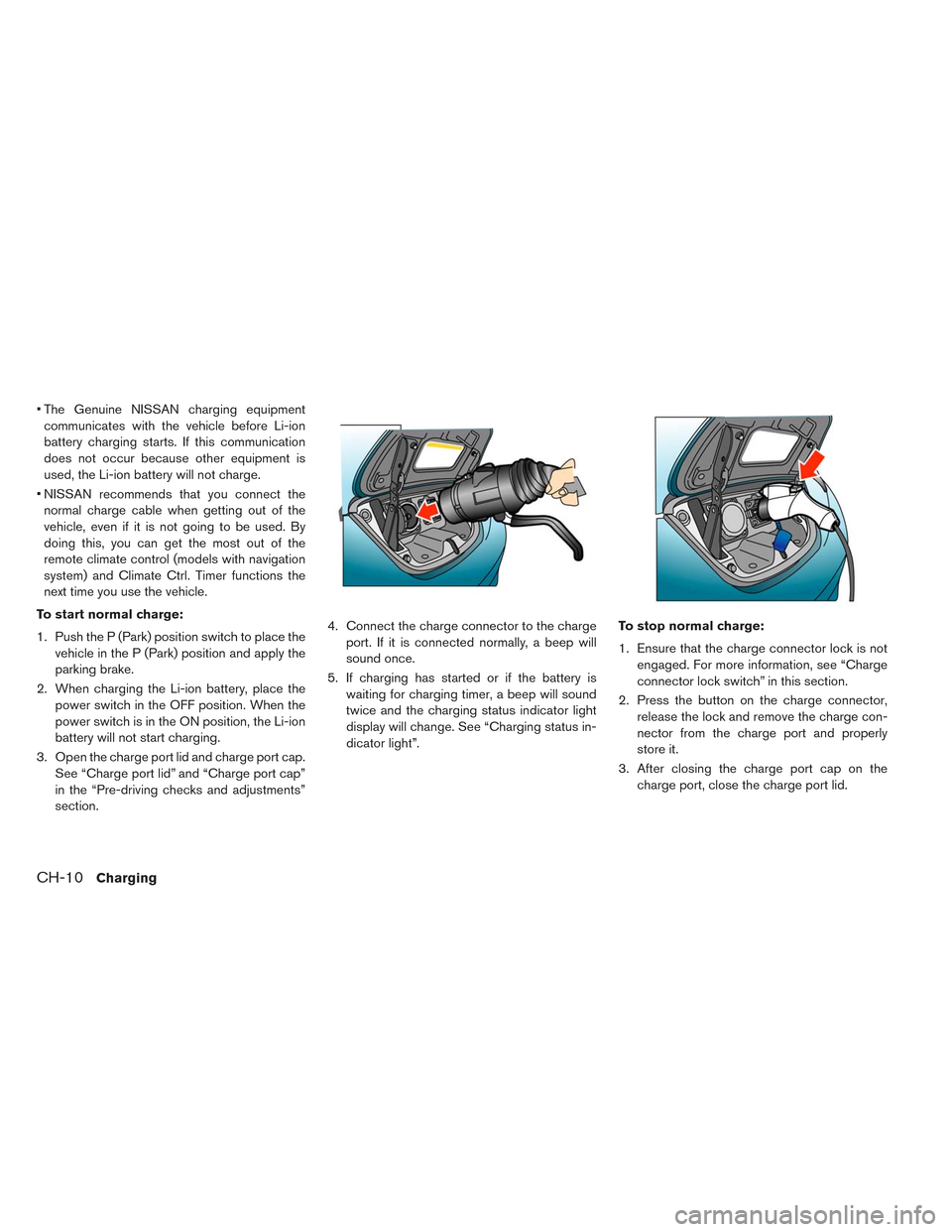 NISSAN LEAF 2014 1.G Owners Manual • The Genuine NISSAN charging equipment
communicates with the vehicle before Li-ion
battery charging starts. If this communication
does not occur because other equipment is
used, the Li-ion battery NISSAN LEAF 2014 1.G Owners Manual • The Genuine NISSAN charging equipment
communicates with the vehicle before Li-ion
battery charging starts. If this communication
does not occur because other equipment is
used, the Li-ion battery