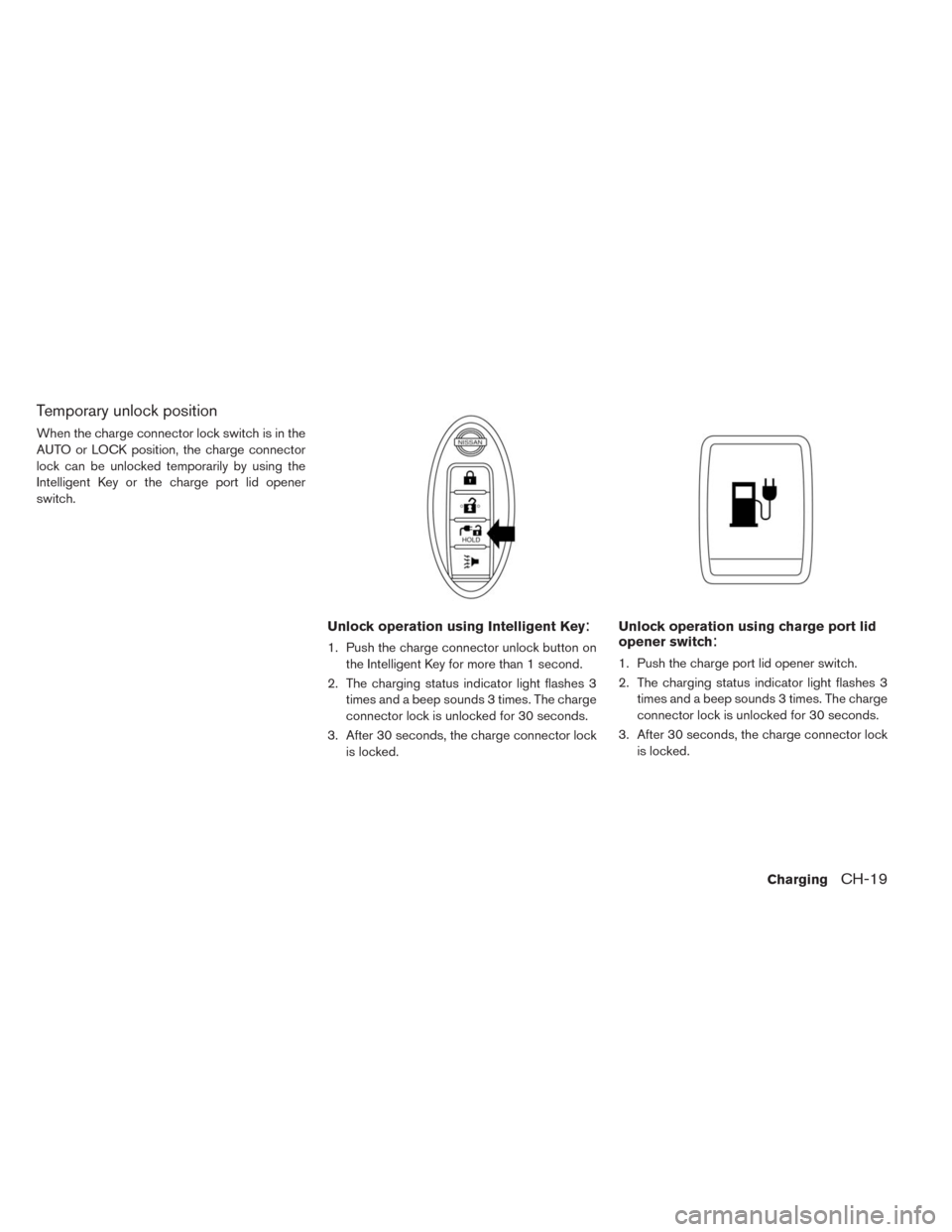 NISSAN LEAF 2014 1.G Owners Manual Temporary unlock position
When the charge connector lock switch is in the
AUTO or LOCK position, the charge connector
lock can be unlocked temporarily by using the
Intelligent Key or the charge port l