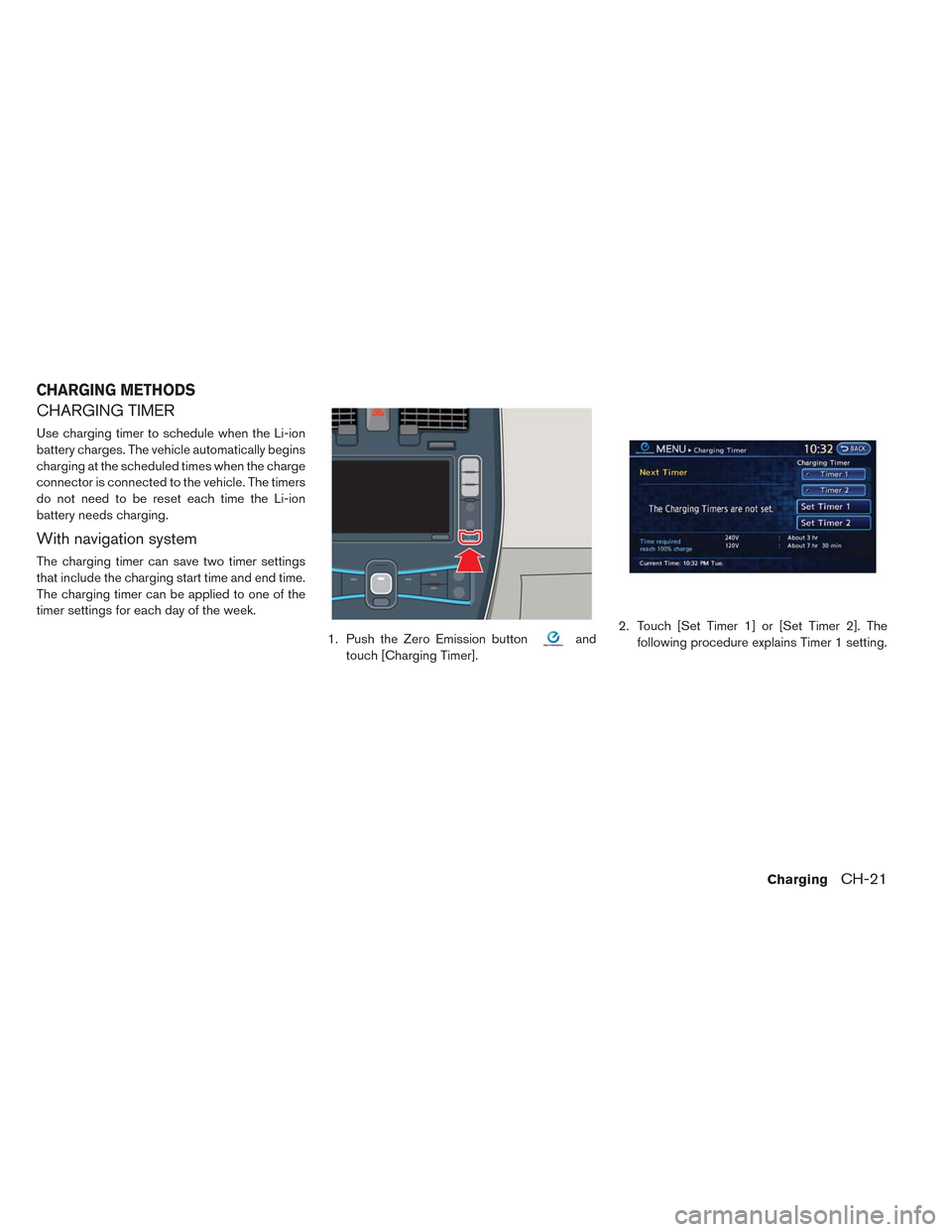 NISSAN LEAF 2014 1.G Owners Manual CHARGING TIMER
Use charging timer to schedule when the Li-ion
battery charges. The vehicle automatically begins
charging at the scheduled times when the charge
connector is connected to the vehicle. T