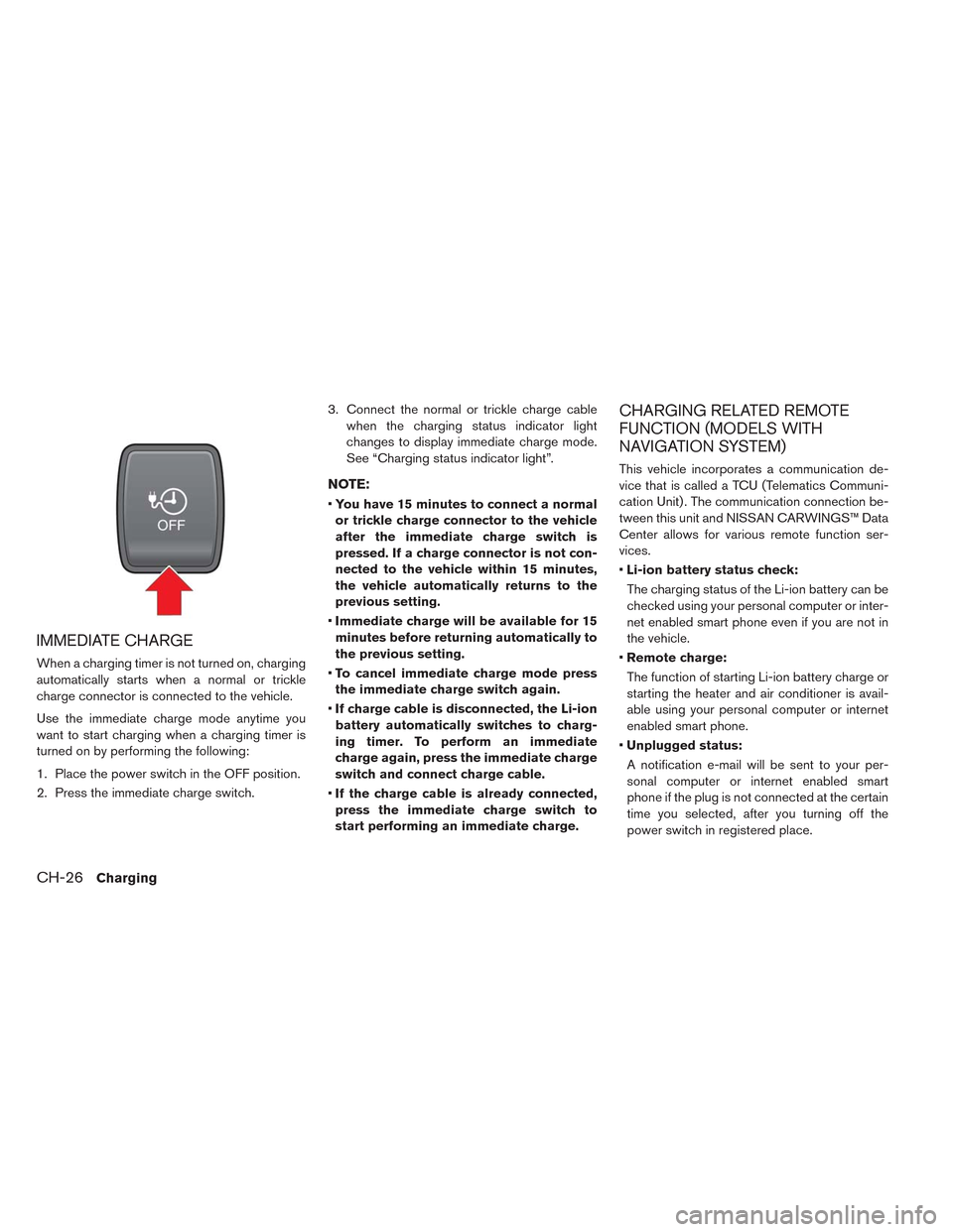 NISSAN LEAF 2014 1.G Owners Manual IMMEDIATE CHARGE
When a charging timer is not turned on, charging
automatically starts when a normal or trickle
charge connector is connected to the vehicle.
Use the immediate charge mode anytime you
NISSAN LEAF 2014 1.G Owners Manual IMMEDIATE CHARGE
When a charging timer is not turned on, charging
automatically starts when a normal or trickle
charge connector is connected to the vehicle.
Use the immediate charge mode anytime you