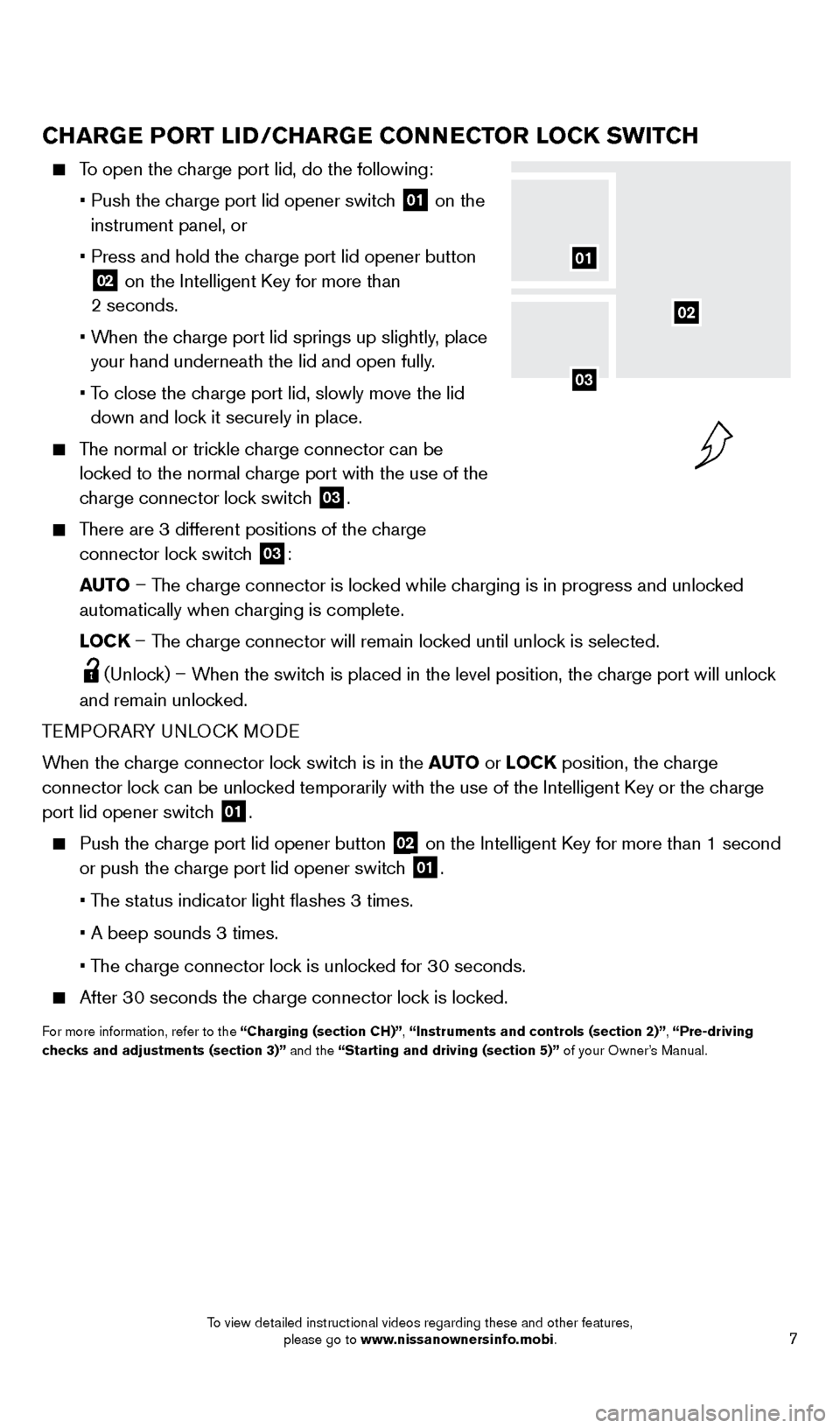NISSAN LEAF 2014 1.G Quick Reference Guide 7
CHARGE PORT LID/CHARGE CONNECTOR LOCK SWITCH
    To open the charge port lid, do the following:
 

 
•
  
 Push the c
 harge port lid opener switch  
01 on the  
instrument panel, or 
 

 
• 

 