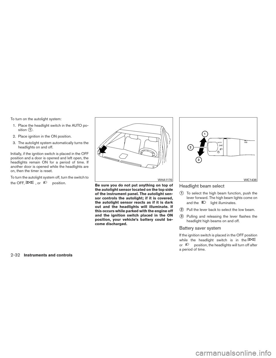 NISSAN MAXIMA 2014 A35 / 7.G Owners Manual To turn on the autolight system:1. Place the headlight switch in the AUTO po- sition
1.
2. Place ignition in the ON position.
3. The autolight system automatically turns the headlights on and off.
In