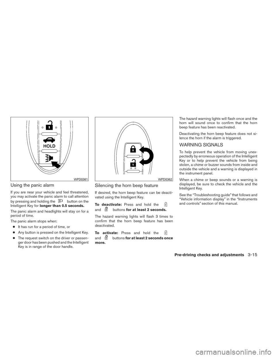 NISSAN MAXIMA 2014 A35 / 7.G Owners Manual Using the panic alarm
If you are near your vehicle and feel threatened,
you may activate the panic alarm to call attention
by pressing and holding the
button on the
Intelligent Key for longer than 0.5 NISSAN MAXIMA 2014 A35 / 7.G Owners Manual Using the panic alarm
If you are near your vehicle and feel threatened,
you may activate the panic alarm to call attention
by pressing and holding the
button on the
Intelligent Key for longer than 0.5