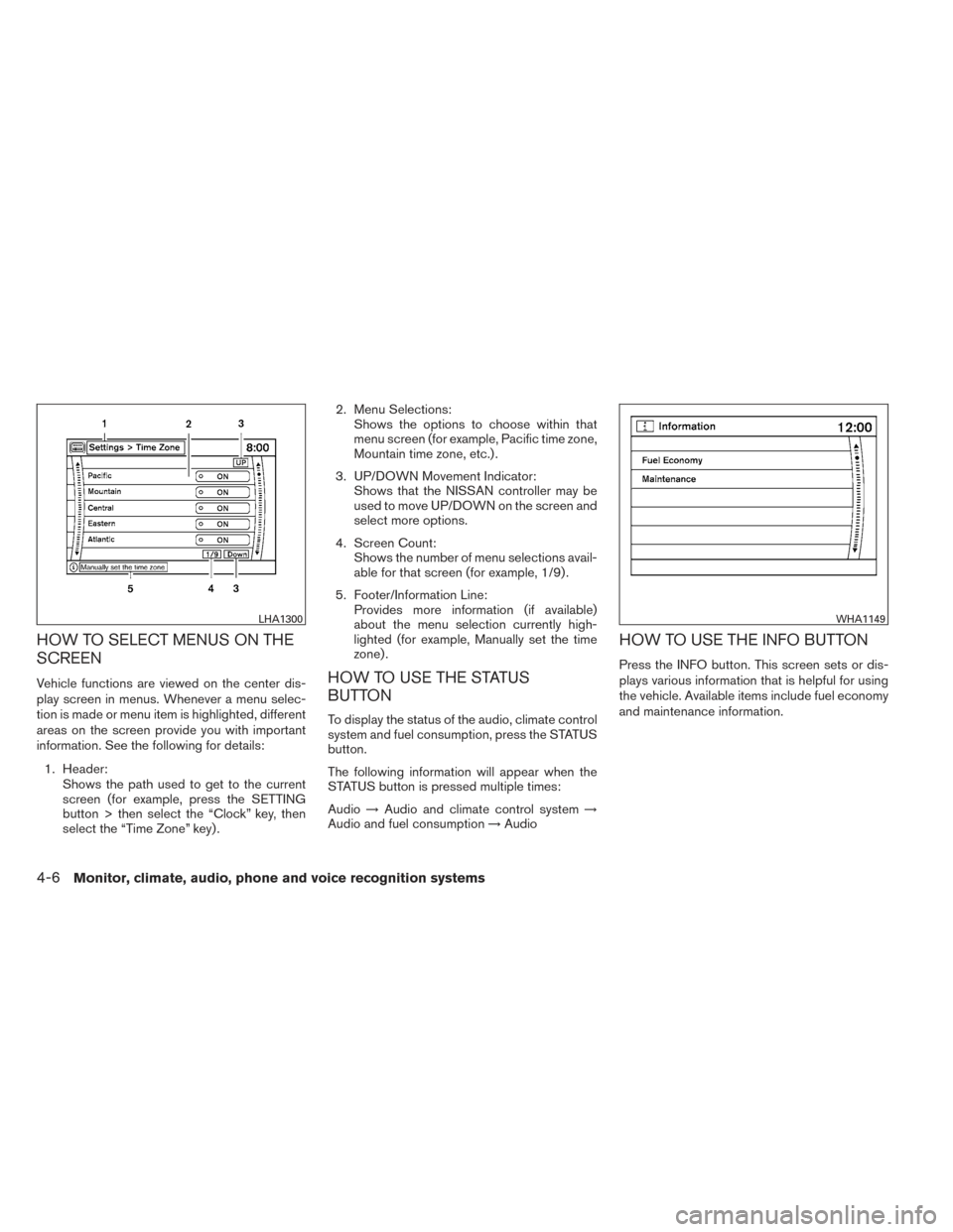 NISSAN MAXIMA 2014 A35 / 7.G Owners Manual HOW TO SELECT MENUS ON THE
SCREEN
Vehicle functions are viewed on the center dis-
play screen in menus. Whenever a menu selec-
tion is made or menu item is highlighted, different
areas on the screen p