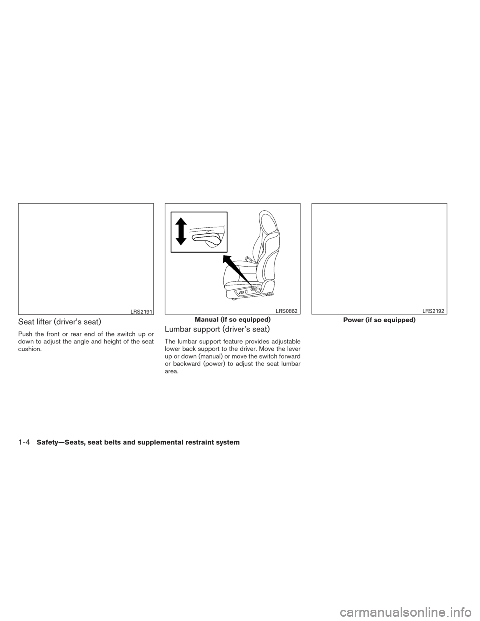 NISSAN MAXIMA 2014 A35 / 7.G Owners Manual Seat lifter (driver’s seat)
Push the front or rear end of the switch up or
down to adjust the angle and height of the seat
cushion.Lumbar support (driver’s seat)
The lumbar support feature provide