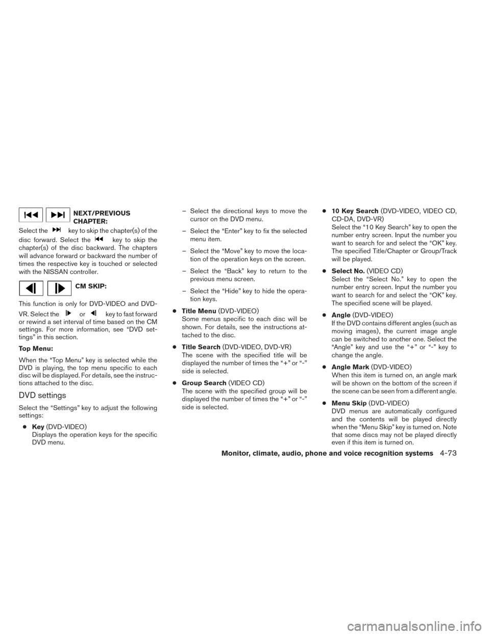NISSAN MAXIMA 2014 A35 / 7.G Owners Manual NEXT/PREVIOUS
CHAPTER:
Select the
key to skip the chapter(s) of the
disc forward. Select the
key to skip the
chapter(s) of the disc backward. The chapters
will advance forward or backward the number o