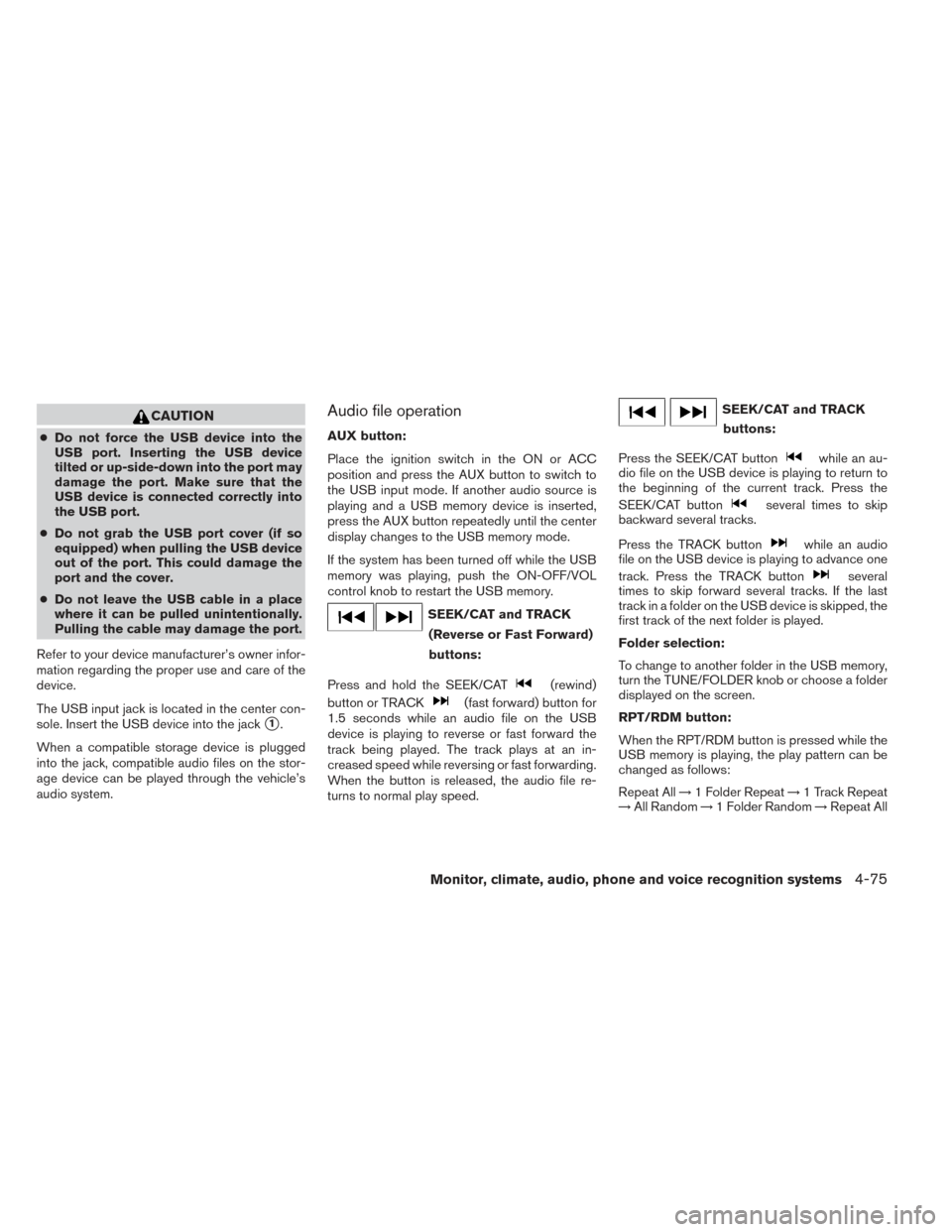 NISSAN MAXIMA 2014 A35 / 7.G Owners Manual CAUTION
●Do not force the USB device into the
USB port. Inserting the USB device
tilted or up-side-down into the port may
damage the port. Make sure that the
USB device is connected correctly into
t