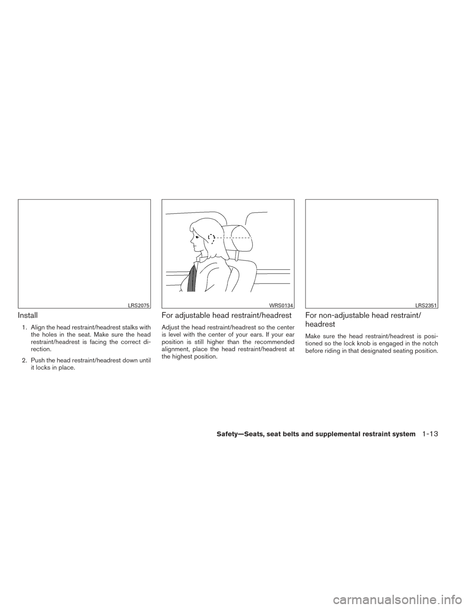 NISSAN MAXIMA 2014 A35 / 7.G Owners Manual Install
1. Align the head restraint/headrest stalks withthe holes in the seat. Make sure the head
restraint/headrest is facing the correct di-
rection.
2. Push the head restraint/headrest down until i