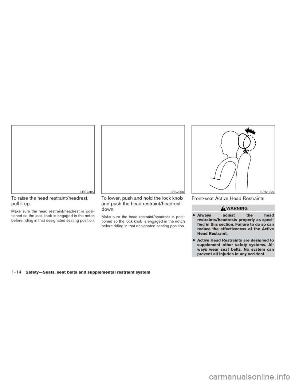 NISSAN MAXIMA 2014 A35 / 7.G Owners Manual To raise the head restraint/headrest,
pull it up.
Make sure the head restraint/headrest is posi-
tioned so the lock knob is engaged in the notch
before riding in that designated seating position.
To l