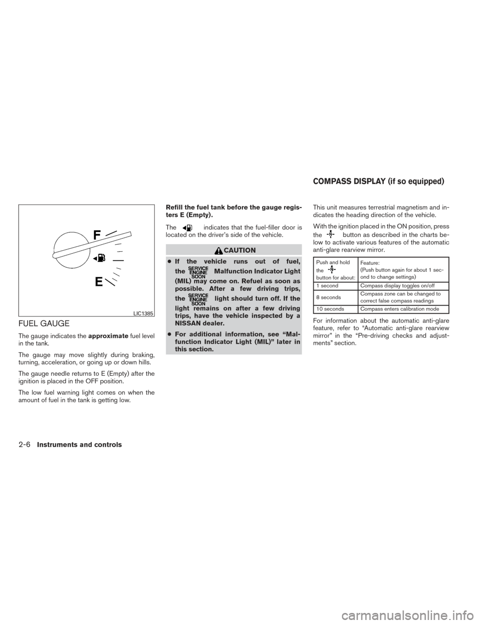 NISSAN MAXIMA 2014 A35 / 7.G Owners Manual FUEL GAUGE
The gauge indicates theapproximatefuel level
in the tank.
The gauge may move slightly during braking,
turning, acceleration, or going up or down hills.
The gauge needle returns to E (Empty) NISSAN MAXIMA 2014 A35 / 7.G Owners Manual FUEL GAUGE
The gauge indicates theapproximatefuel level
in the tank.
The gauge may move slightly during braking,
turning, acceleration, or going up or down hills.
The gauge needle returns to E (Empty)