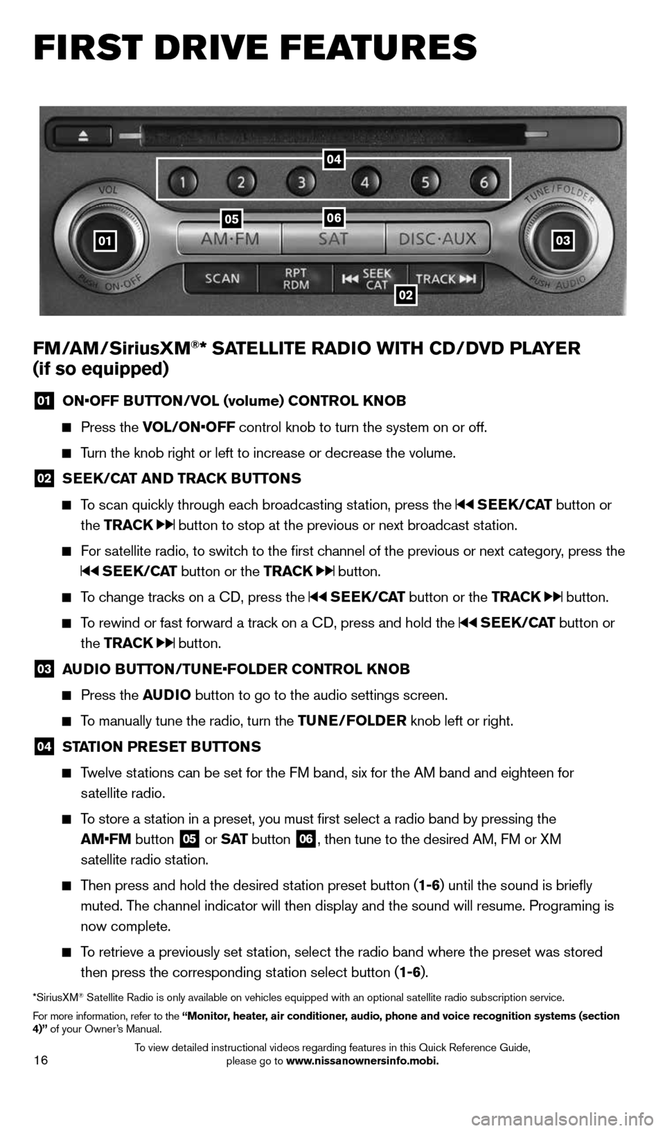 NISSAN MURANO 2014 2.G Quick Reference Guide 16
FIRST DRIVE FEATURES
03
0506
02
01
FM/AM/SiriusXM®* SATELLITE RADIO WITH CD/DVD PLAYER
(if so equipped)
01 ON•OFF BUTTON/VOL (volume) CONTROL KNOB
Press the VOL/ON•OFF control knob NISSAN MURANO 2014 2.G Quick Reference Guide 16
FIRST DRIVE FEATURES
03
0506
02
01
FM/AM/SiriusXM®* SATELLITE RADIO WITH CD/DVD PLAYER
(if so equipped)
01 ON•OFF BUTTON/VOL (volume) CONTROL KNOB
Press the VOL/ON•OFF control knob