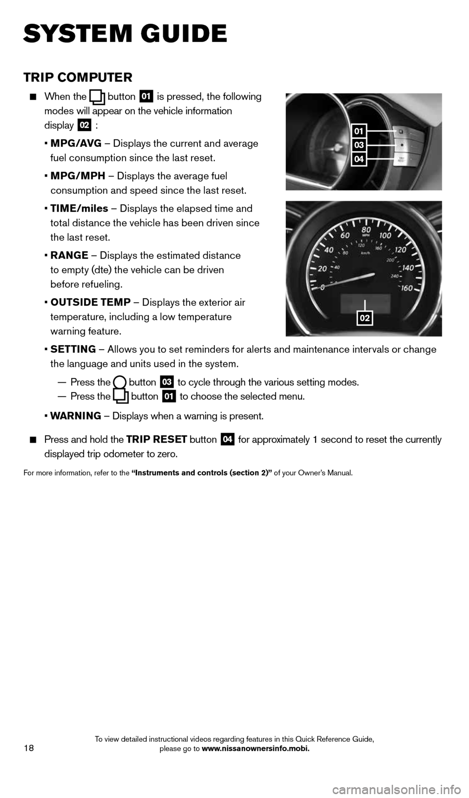 NISSAN MURANO 2014 2.G Quick Reference Guide 18
TRIP COMPUTER
When the button 01
is pressed, the following
modes will appear on the vehicle information
display
02 :
• MPG/AVG – Displays the current and average
fuel cons NISSAN MURANO 2014 2.G Quick Reference Guide 18
TRIP COMPUTER
When the button 01
is pressed, the following
modes will appear on the vehicle information
display
02 :
• MPG/AVG – Displays the current and average
fuel cons