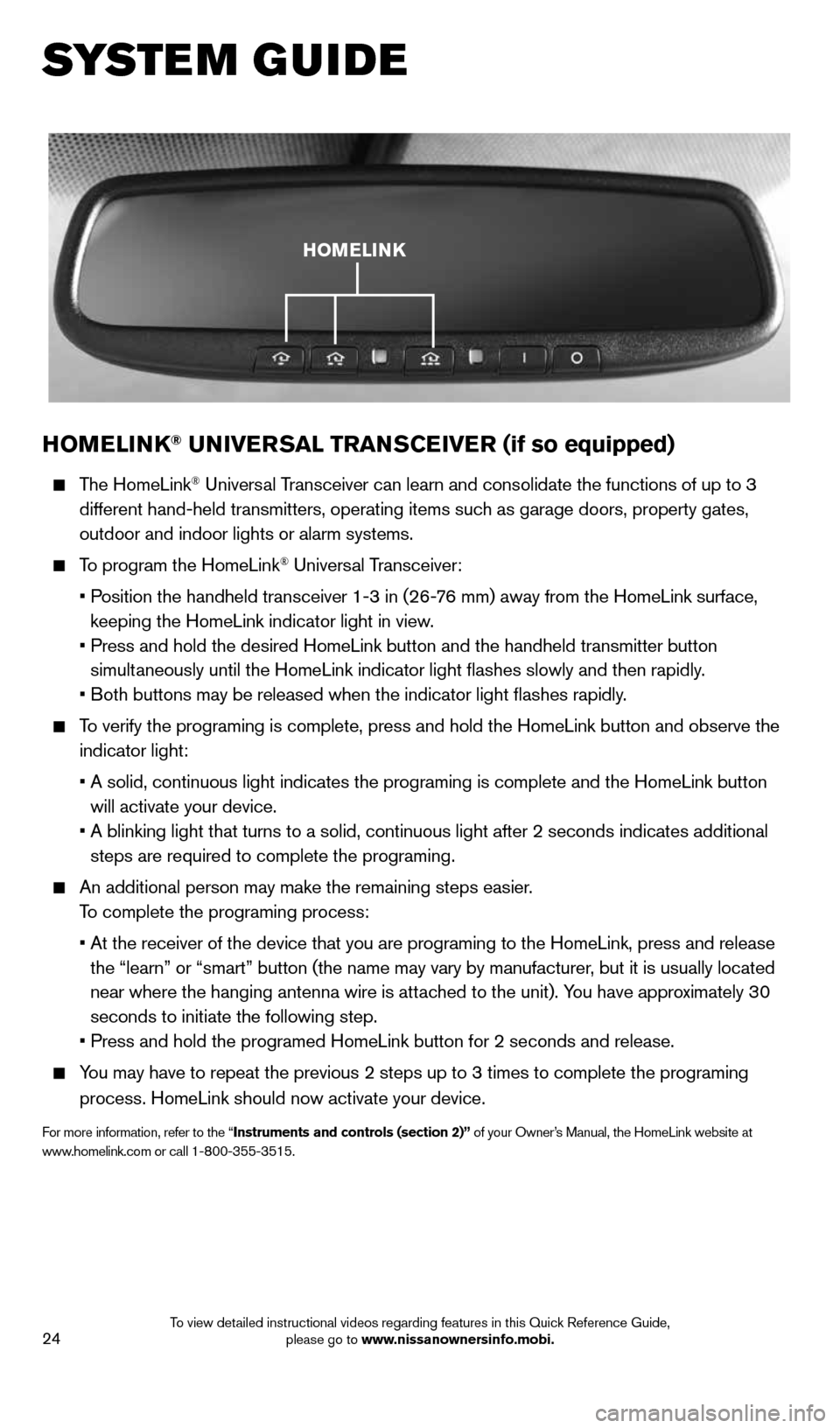 NISSAN MURANO 2014 2.G Quick Reference Guide 24
HOMELINK® UNIVERSAL TRANSCEIVER (if so equipped)
The HomeLink® Universal Transceiver can learn and consolidate the functions of up to 3
different hand-held transmitters, operating items suc NISSAN MURANO 2014 2.G Quick Reference Guide 24
HOMELINK® UNIVERSAL TRANSCEIVER (if so equipped)
The HomeLink® Universal Transceiver can learn and consolidate the functions of up to 3
different hand-held transmitters, operating items suc