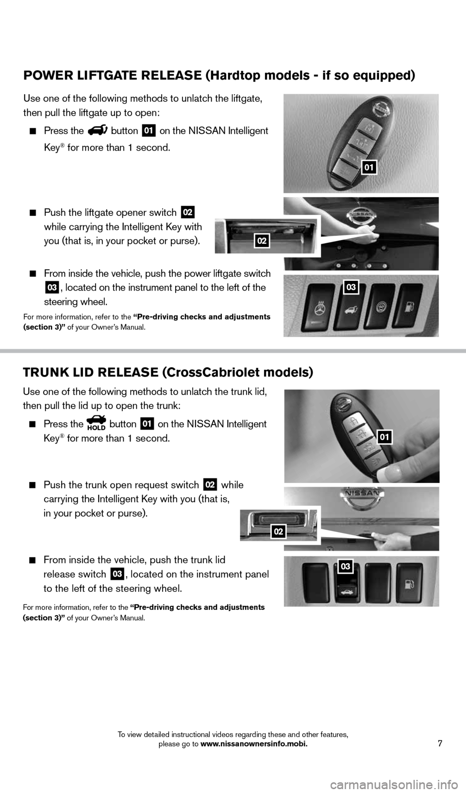 NISSAN MURANO 2014 2.G Quick Reference Guide 7
TRUNK LID RELEASE (CrossCabriolet models)
Use one of the following methods to unlatch the trunk lid,
then pull the lid up to open the trunk:
Press theHOLD button 01 on the NISSAN Intelligent NISSAN MURANO 2014 2.G Quick Reference Guide 7
TRUNK LID RELEASE (CrossCabriolet models)
Use one of the following methods to unlatch the trunk lid,
then pull the lid up to open the trunk:
Press theHOLD button 01 on the NISSAN Intelligent