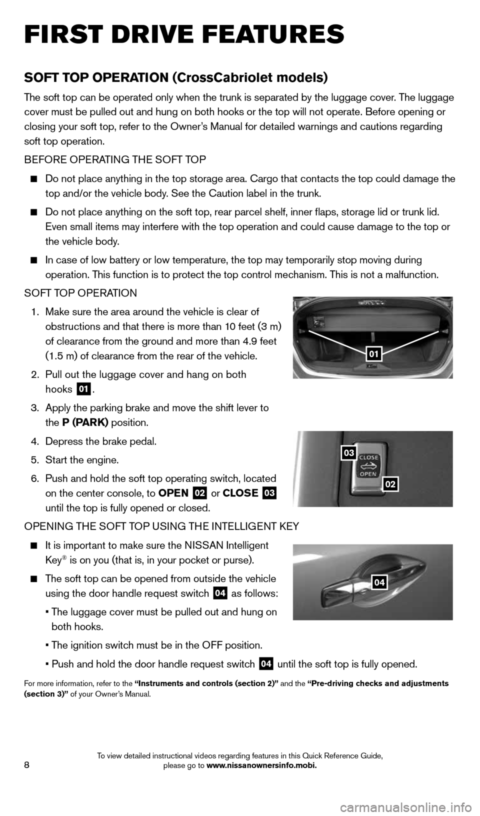 NISSAN MURANO 2014 2.G Quick Reference Guide 8
SOFT TOP OPERATION (CrossCabriolet models)
The soft top can be operated only when the trunk is separated by the lugg\
age cover. The luggage 
cover must be pulled out and hung on both hooks or the t