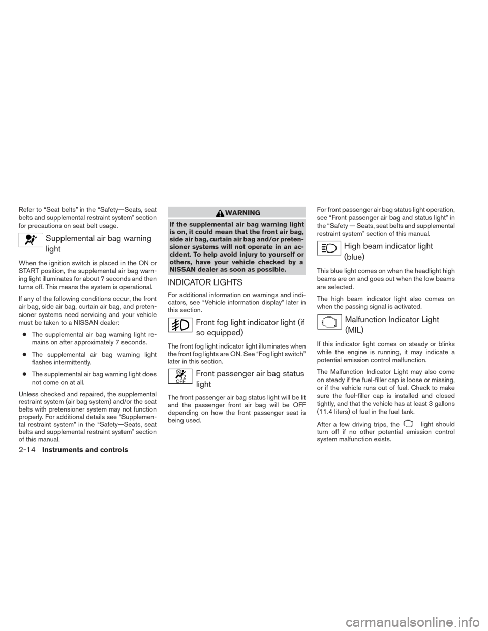 NISSAN PATHFINDER 2014 R52 / 4.G Owners Manual Refer to “Seat belts” in the “Safety—Seats, seat
belts and supplemental restraint system” section
for precautions on seat belt usage.
Supplemental air bag warninglight
When the ignition swit