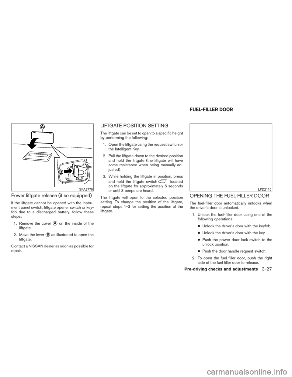 NISSAN PATHFINDER 2014 R52 / 4.G Owners Manual Power liftgate release (if so equipped)
If the liftgate cannot be opened with the instru-
ment panel switch, liftgate opener switch or key-
fob due to a discharged battery, follow these
steps:1. Remov NISSAN PATHFINDER 2014 R52 / 4.G Owners Manual Power liftgate release (if so equipped)
If the liftgate cannot be opened with the instru-
ment panel switch, liftgate opener switch or key-
fob due to a discharged battery, follow these
steps:1. Remov