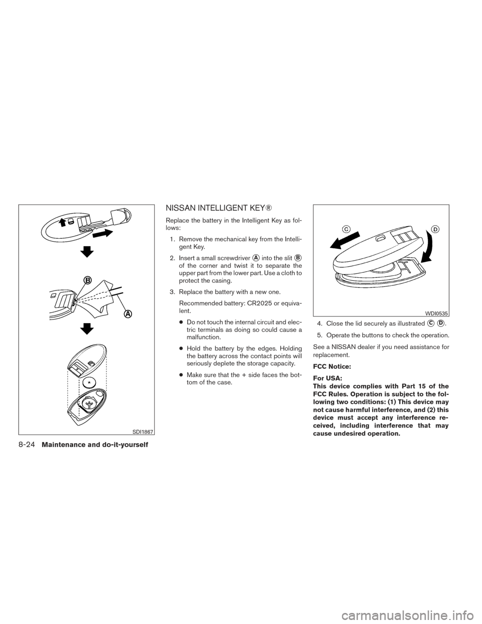 NISSAN PATHFINDER 2014 R52 / 4.G Owners Manual NISSAN INTELLIGENT KEY®
Replace the battery in the Intelligent Key as fol-
lows:1. Remove the mechanical key from the Intelli- gent Key.
2. Insert a small screwdriver
Ainto the slitB
of the corner NISSAN PATHFINDER 2014 R52 / 4.G Owners Manual NISSAN INTELLIGENT KEY®
Replace the battery in the Intelligent Key as fol-
lows:1. Remove the mechanical key from the Intelli- gent Key.
2. Insert a small screwdriver
Ainto the slitB
of the corner