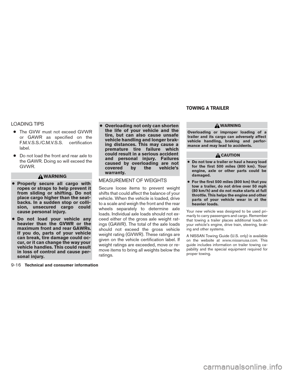 NISSAN PATHFINDER 2014 R52 / 4.G Owners Manual LOADING TIPS
●The GVW must not exceed GVWR
or GAWR as specified on the
F.M.V.S.S./C.M.V.S.S. certification
label.
● Do not load the front and rear axle to
the GAWR. Doing so will exceed the
GVWR.
NISSAN PATHFINDER 2014 R52 / 4.G Owners Manual LOADING TIPS
●The GVW must not exceed GVWR
or GAWR as specified on the
F.M.V.S.S./C.M.V.S.S. certification
label.
● Do not load the front and rear axle to
the GAWR. Doing so will exceed the
GVWR.
