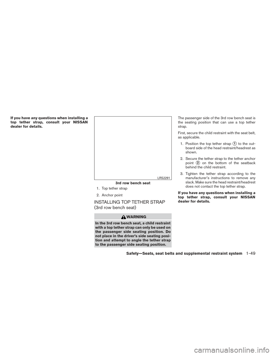 NISSAN PATHFINDER 2014 R52 / 4.G Owners Manual If you have any questions when installing a
top tether strap, consult your NISSAN
dealer for details.1. Top tether strap
2. Anchor point
INSTALLING TOP TETHER STRAP
(3rd row bench seat)
WARNING
In the NISSAN PATHFINDER 2014 R52 / 4.G Owners Manual If you have any questions when installing a
top tether strap, consult your NISSAN
dealer for details.1. Top tether strap
2. Anchor point
INSTALLING TOP TETHER STRAP
(3rd row bench seat)
WARNING
In the