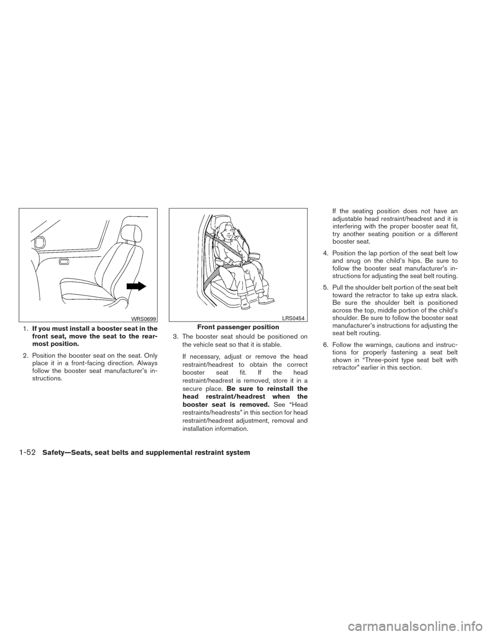 NISSAN PATHFINDER 2014 R52 / 4.G Owners Manual 1.If you must install a booster seat in the
front seat, move the seat to the rear-
most position.
2. Position the booster seat on the seat. Only place it in a front-facing direction. Always
follow the NISSAN PATHFINDER 2014 R52 / 4.G Owners Manual 1.If you must install a booster seat in the
front seat, move the seat to the rear-
most position.
2. Position the booster seat on the seat. Only place it in a front-facing direction. Always
follow the