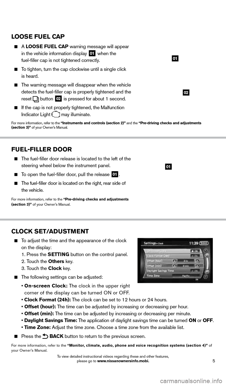 NISSAN PATHFINDER 2014 R52 / 4.G Quick Reference Guide 5
looSE FUEl CAP
    A looSE FUEl  CAP warning message will appear 
in the vehicle information display 
01 when the   
fuel-filler cap is not tightened correctly.
    To tighten, turn the cap clockwis