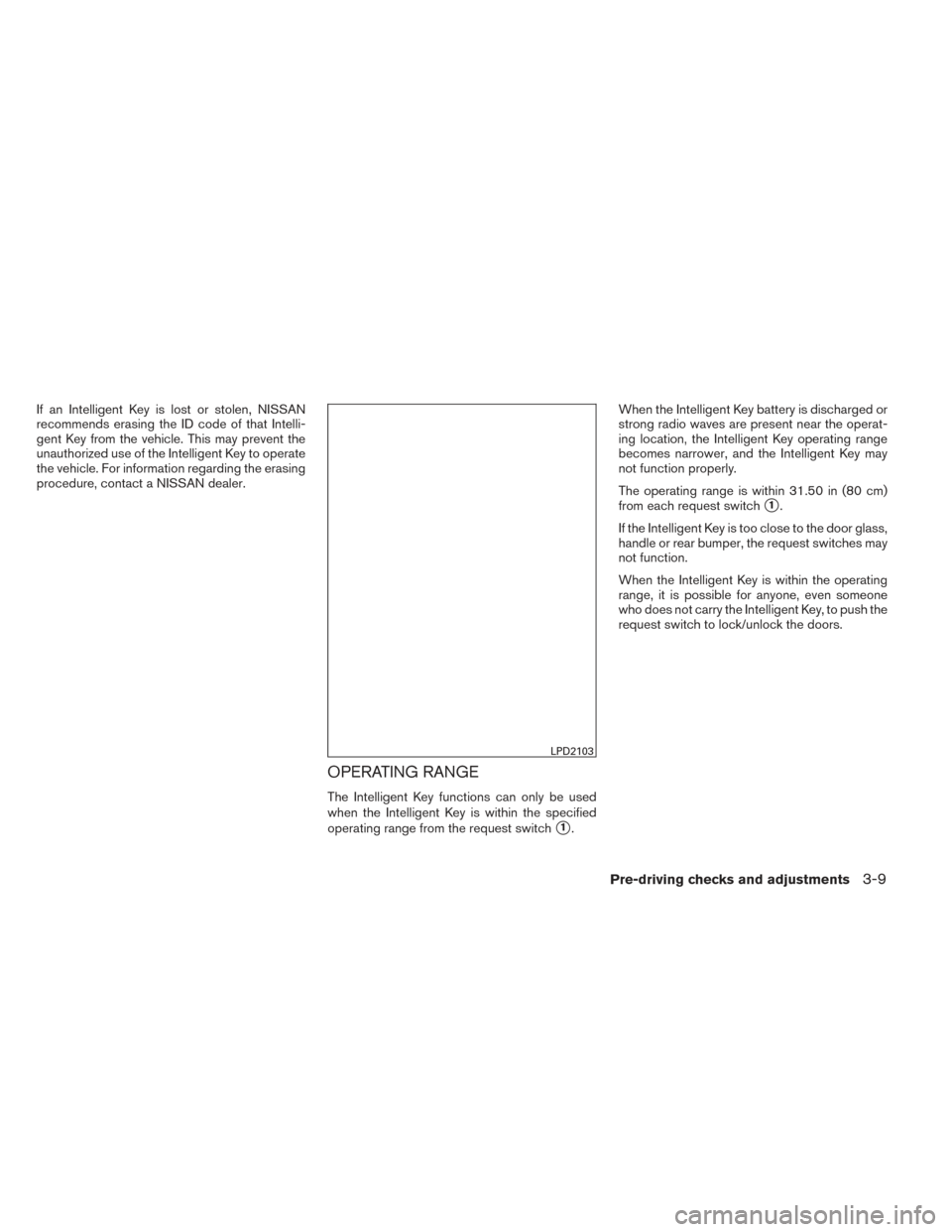 NISSAN PATHFINDER HYBRID 2014 R52 / 4.G Owners Manual If an Intelligent Key is lost or stolen, NISSAN
recommends erasing the ID code of that Intelli-
gent Key from the vehicle. This may prevent the
unauthorized use of the Intelligent Key to operate
the v NISSAN PATHFINDER HYBRID 2014 R52 / 4.G Owners Manual If an Intelligent Key is lost or stolen, NISSAN
recommends erasing the ID code of that Intelli-
gent Key from the vehicle. This may prevent the
unauthorized use of the Intelligent Key to operate
the v