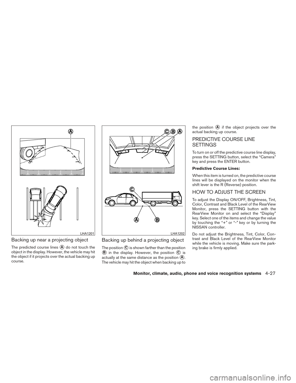 NISSAN PATHFINDER HYBRID 2014 R52 / 4.G Owners Manual Backing up near a projecting object
The predicted course linesAdo not touch the
object in the display. However, the vehicle may hit
the object if it projects over the actual backing up
course.
Backin NISSAN PATHFINDER HYBRID 2014 R52 / 4.G Owners Manual Backing up near a projecting object
The predicted course linesAdo not touch the
object in the display. However, the vehicle may hit
the object if it projects over the actual backing up
course.
Backin